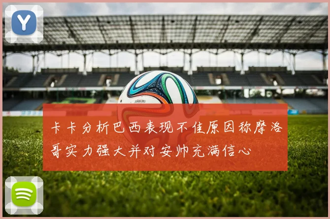 卡卡分析巴西表现不佳原因称摩洛哥实力强大并对安帅充满信心