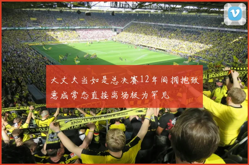 大丈夫当如是总决赛12年间拥抱致意成常态直接离场极为罕见