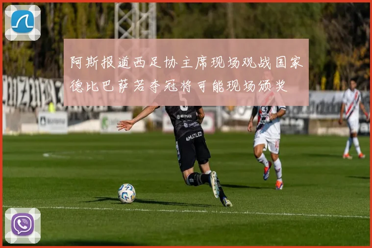 阿斯报道西足协主席现场观战国家德比巴萨若夺冠将可能现场颁奖